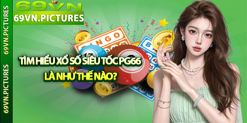 Tìm hiểu xổ số siêu tốc PG66 là như thế nào?
